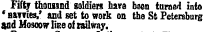 Fifty thomsnd goldiers have been turned into 'BaTTies,' and set to work on the St Petersburg and Mo3oow li&e of railway.