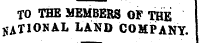TO THE MEMBERS OF THE UAT1ONAL LAND COMPANY.