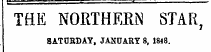 THE NORTHERN STAR , SATURDAY , JANUARY 8, 1848.
