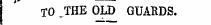 TO . THE OLD GUARDS.