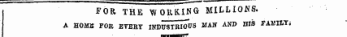 "-^ p in d mfin «innrM«n M T F, I, IO N S« ; FOR THE WORKING MILLIONS. A HOMffi FOK EVERT INDUSTRIOUS MAN AND HIS FAMIIiTi