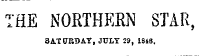 THE NORTHERN STAR, 8A.T.ETRBAY, JULY 29, 1848.