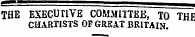 THE EXECUriVE COMMITTEE , TO THE CHARTISTS OF GREAT BRITAIN.