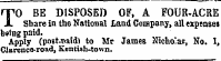 1^0 BE DISPOSED OF, A FOUR-ACRE. Sbare in the National Land Company, all expenses being paid. Apply (pt&gt;Bt-T&gt;aid) to Mr James Nicholas, No. I, Clarenco-road, Kentish-town.