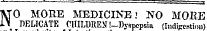 NO MORE MEDICINE: NO MORE DELICATE CHILDRENi-Dyspcpsia (lndisention)