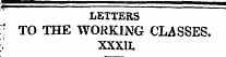 LETTERS " TO THE WORKING CLASSES. u XXXIL
