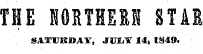 THE lOB'THEKI STAR SATUfiSJOAY, JUIiY 14, 1849.