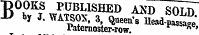 "DOOKS PUBLISHED AKD SOLD -D by J. WATSOX, 3, Queen^Head-pS Paternoster-row. * •»**&,