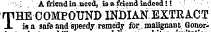 ¦ ¦¦ /.; A friend inneed, is a friend indeed!! ' THE COMPOUND INDIAN EXTRACT is a safe and speedy remedy for. malignant Gonor-