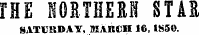 THE NORTHERN STAR SATURDAY, MARCH 16, 1850.
