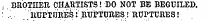 , BROTHER CI1AUTISTS! BO NOT BE BEGUILED. ' .. . . . ' uUPTIJRESi. RUPTrjRES,! RUPTURES!