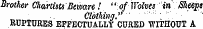 Brother Chartists Beivare ! " of Wolves in Slieept Clothing." ¦¦ ¦ " i: ' ' ' ' ' RUPTURES EFFECTUALLY CURED WITHOUT A¦