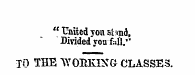 " United yon stind, Divided you foil." TO THE "WOBKIXG- CLASSES.