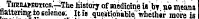 TmaiKtmc6.; r :The history of medicine is ' bv ' na means flattering.to science. It is queiitionitble' whethir more is