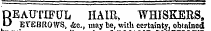 DEAUTIFUL HAIR, WHISKERS, LJ EYEBROWS, Ac, may be, with certainty, obtained