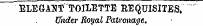 ELEGANT TOILETTE REQUISITES. " Under Roval Patronage.