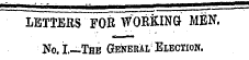 ___„._ - LETTERS FOR WORKING MEN. No. I—The General Election.