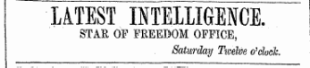 LATEST INTELLIGENCE. STAR OF FREEDOM OFFICE, Saturday Ticelve o'clock.