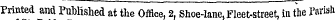 Printed and Published at the Office, 2, Shoe-lane, Fleet-street, in the Parish