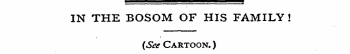 {See Cartoon. ) IN THE BOSOM OF HIS FAMILY !